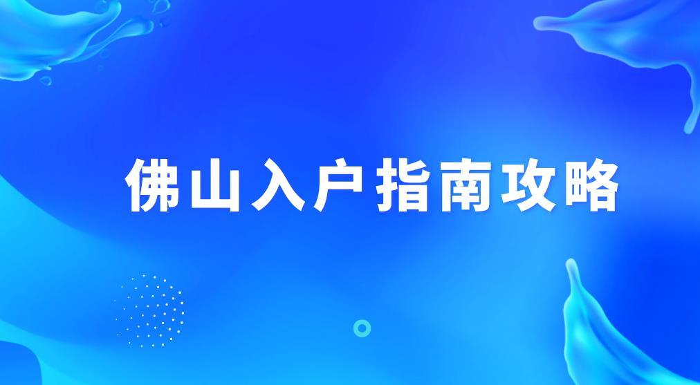 佛山积分入户详细攻略佛山入户指南大全
