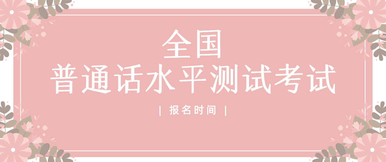 全国丨普通话水平测试考试报名时间汇总