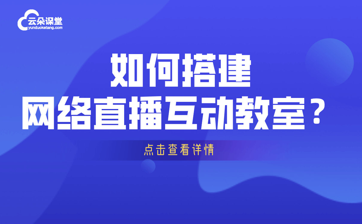 可以直播互动讲课的软件好用的线上讲课互动平台和授课软件推荐