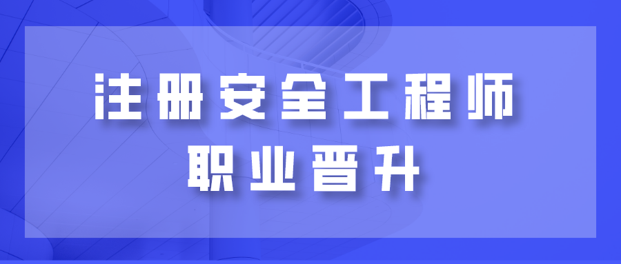 从初级到正高级从政策角度看注册安全工程师职业晋升