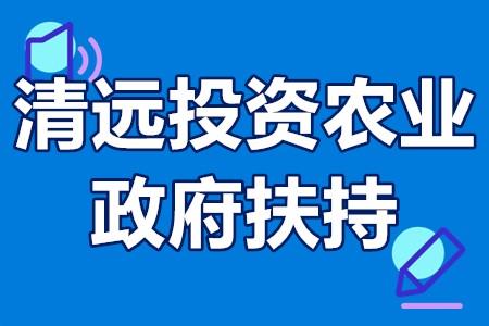 清远政府农业贴息贷款政策清远投资农业政府扶持