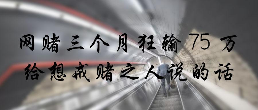 网赌三个月狂输75万,给想戒赌之人说的话.