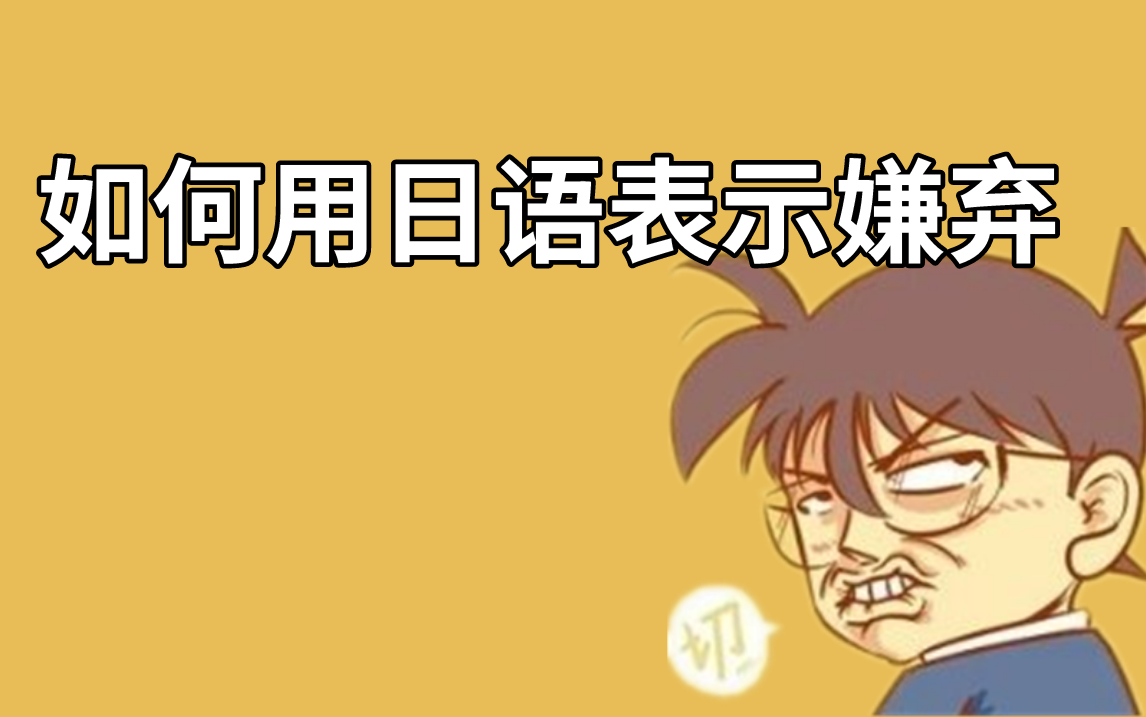 如何用日语表示嫌弃,你真的很讨嫌,你知不知道?