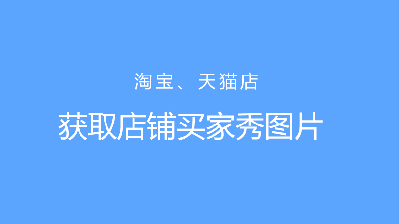 如何获取淘宝天猫店铺的买家秀图片