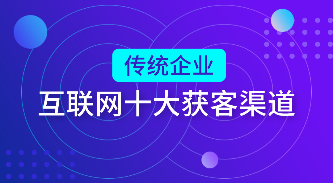 传统企业利用互联网提高业绩的10种获客渠道