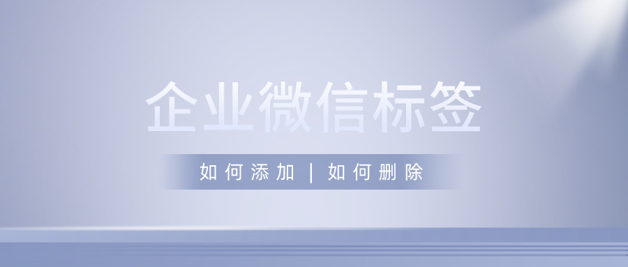 企业微信标签怎么设置企业微信标签怎么删除