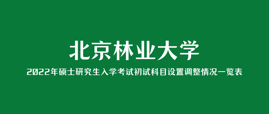 考研资讯北京林业大学2022年硕士研究生入学考试初试科目设置调整情况