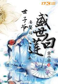 世子爷要娶的盛世白莲-金小亦-作品介绍-17k小说网 h5.17k.com