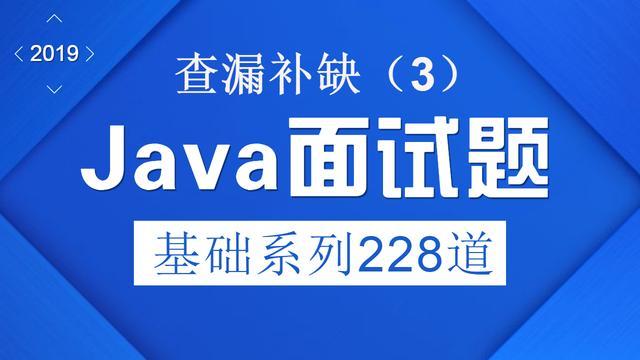 2019年Java面试题基础系列228道（3），查漏补缺！_java基础面试题