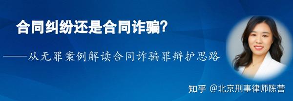 北京刑事律师陈营：合同纠纷还是合同诈骗？ ——从无罪案例看合同诈骗罪的辩护思路 知乎 4014