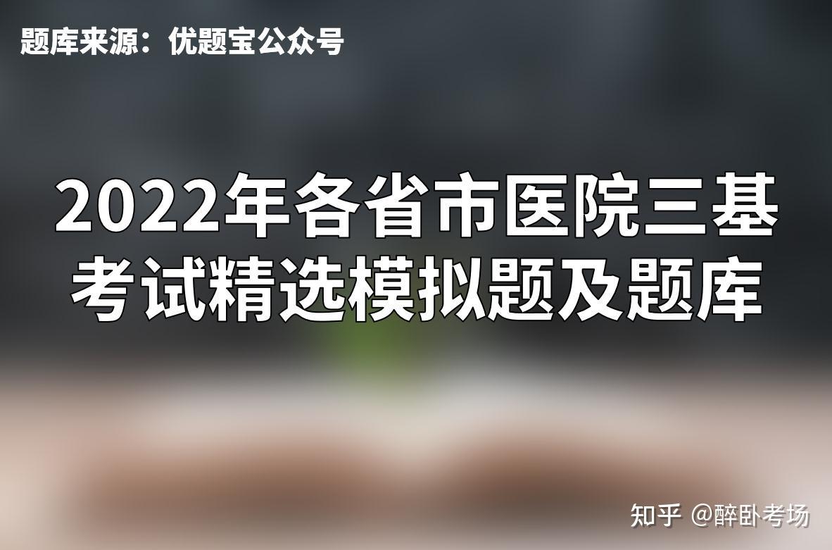 2022年各省市医院三基考试精选模拟题及题库 知乎