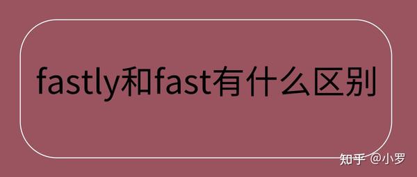 Fastly和fast有什么区别 知乎