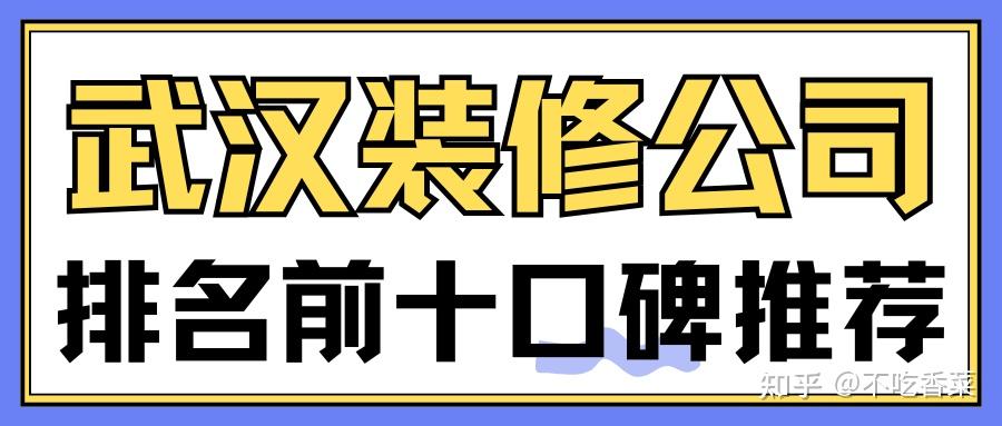 2025武汉装修公司排名前十口碑推荐(全新十大排行) - 知乎