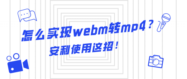 Webm怎么改成mp4 Webm转换mp4最简单方法 Webm格式转换器手机