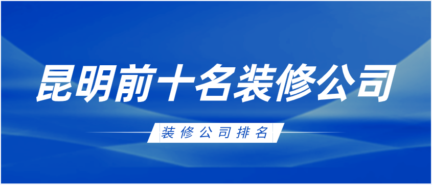 2025年昆明前十名装修公司,业主精选品牌! - 知乎