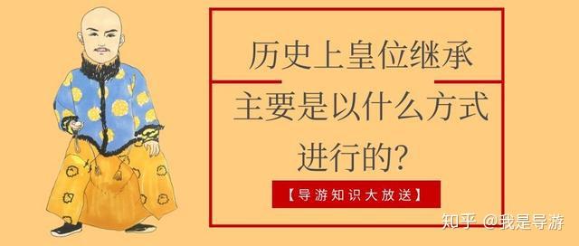 【导游知识大放送】——历史上皇位继承主要是以什么方式进行的? 知乎