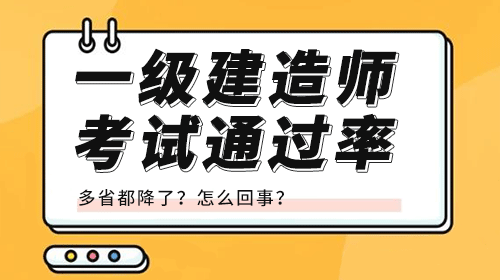 2021年一级建造师考试的通过率多省都降了吗这是怎么回事呢