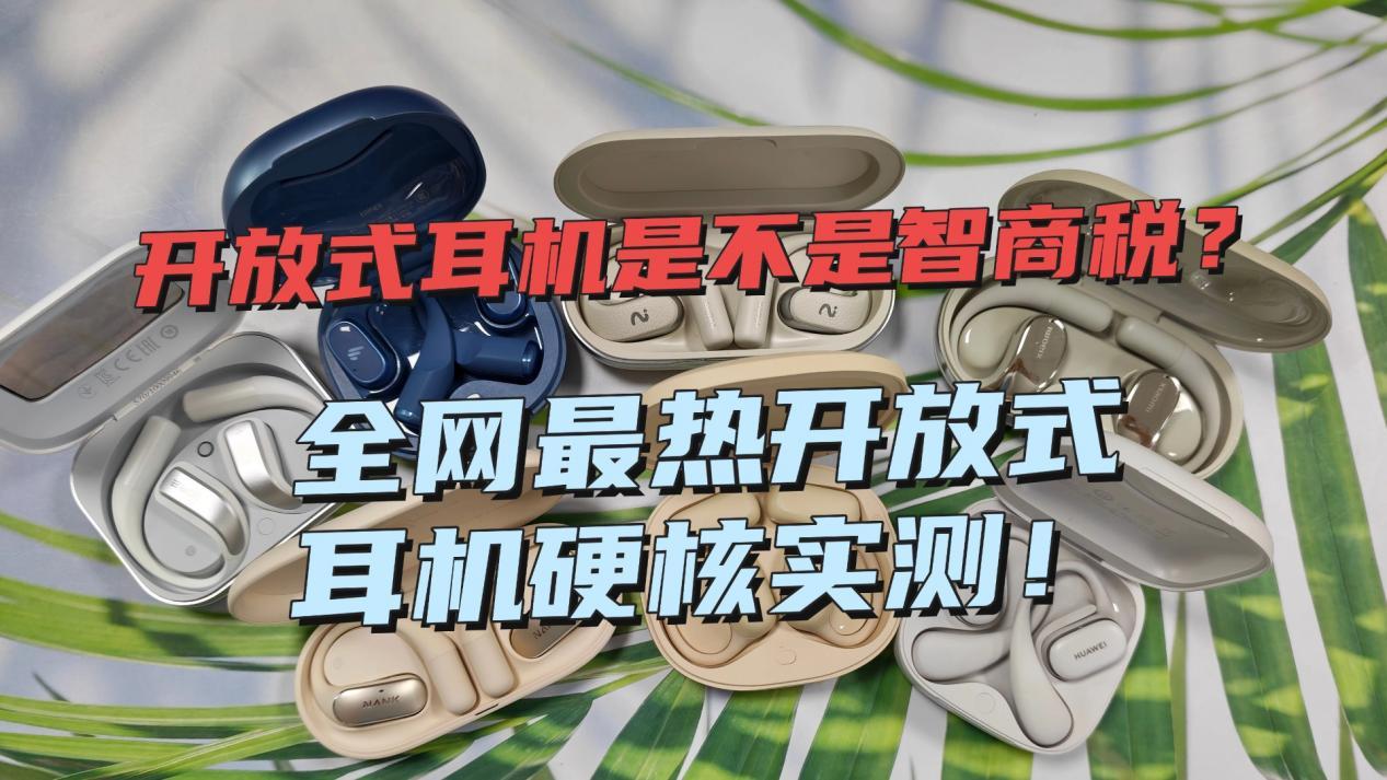 2026年热门开放式耳机硬核实测!开放式耳机是不是智商税?开放式耳机怎么选?南卡、华为、小米、漫步者等热门品牌深度测评!内附开放式耳机保姆级教程