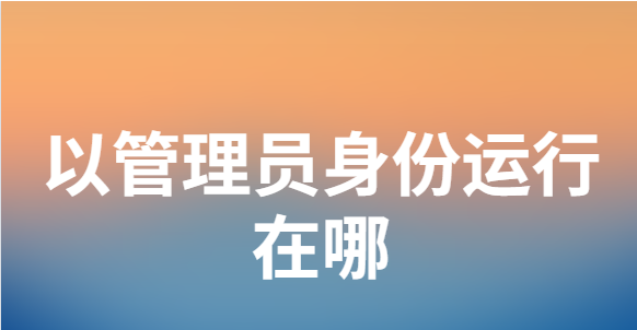 以管理员身份运行在哪