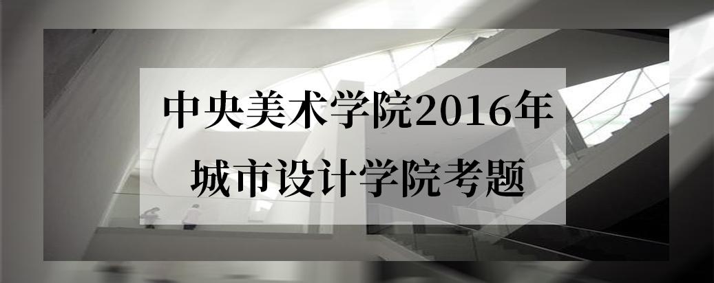 2016年中央美术学院城市设计学院考题