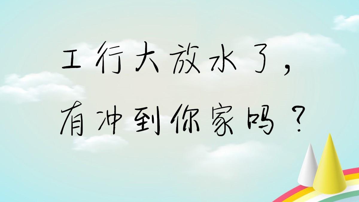 工行大放水了有冲到你家吗