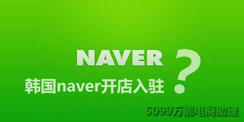 韩国naver上开店流程naver入驻naver自动批量采集上传