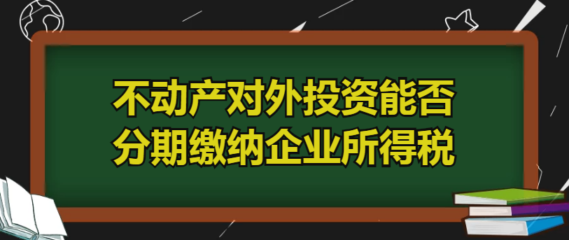 答疑不動產對外投資能否分期繳納企業所得稅