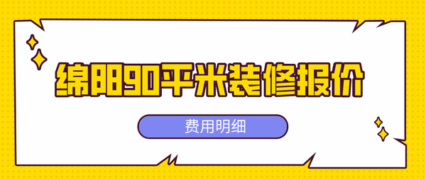 2022綿陽90平米裝修報(bào)價(jià)(費(fèi)用明細(xì))