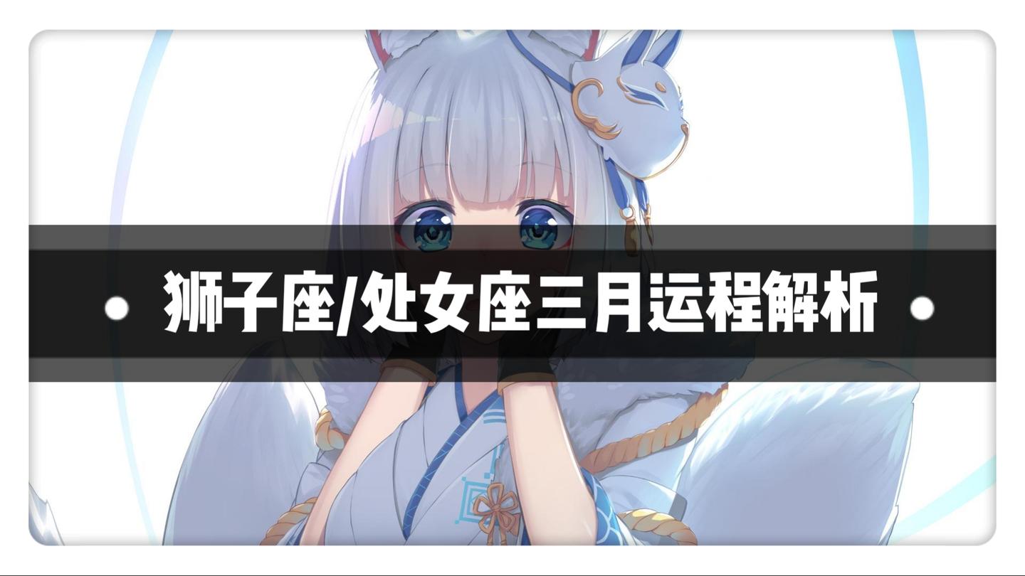 狮子座 处女座三月运程解析 狮子座好运到来 处女座有望脱单 知乎 狮子座 处女座三月运程解析 狮子座好运到来 处女座有望脱单 知乎