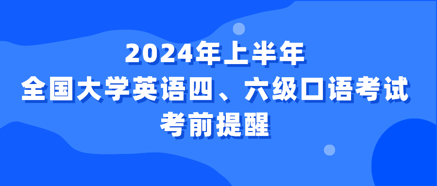 考前提醒!2024年上半年全国大学英语四,六级口语考试来了