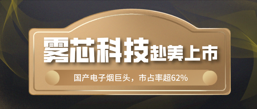 美股打新中国电子烟第一品牌雾芯科技赴美ipo