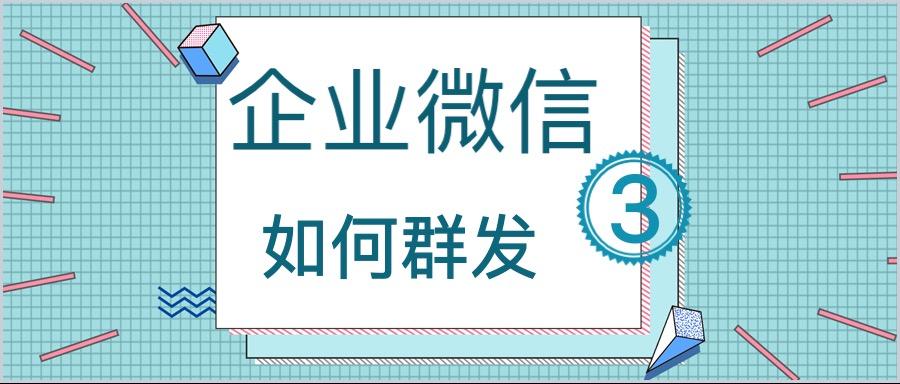 企業微信群發怎麼發,企業微信運營必須掌握的群發知識