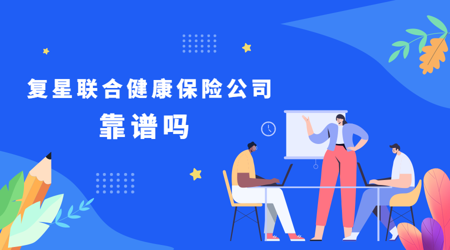 保险公司科普第一弹:复星联合健康保险公司靠谱吗,产品怎么样? - 知乎